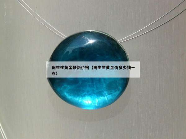 周生生黄金最新价格（周生生黄金价多少钱一克）
