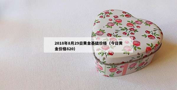 018年8月29日黄金基础价格（今日黄金价格820）"