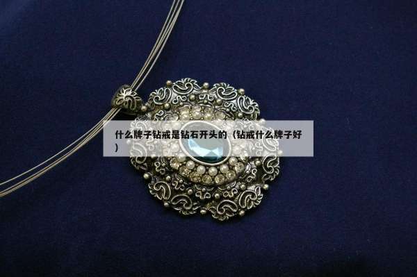 什么牌子钻戒是钻石开头的（钻戒什么牌子好）