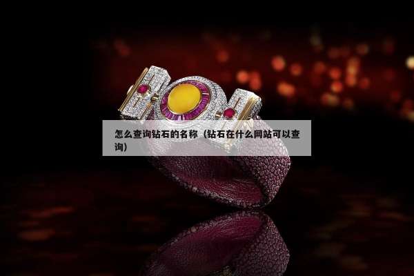 怎么查询钻石的名称（钻石在什么网站可以查询）