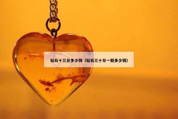 钻石十三分多少钱（钻石三十分一般多少钱）