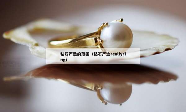 钻石严选的范围（钻石严选reallyring）