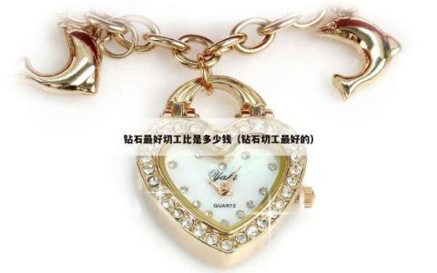 钻石最好切工比是多少钱（钻石切工最好的）