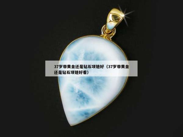 7岁带黄金还是钻石项链好（37岁带黄金还是钻石项链好看）"