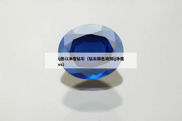 ij色i1净度钻石（钻石颜色级别ij净度vs）