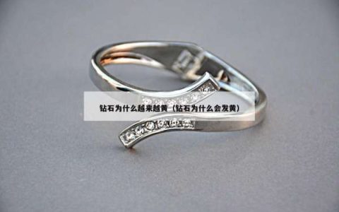 钻石为什么越来越黄（钻石为什么会发黄）