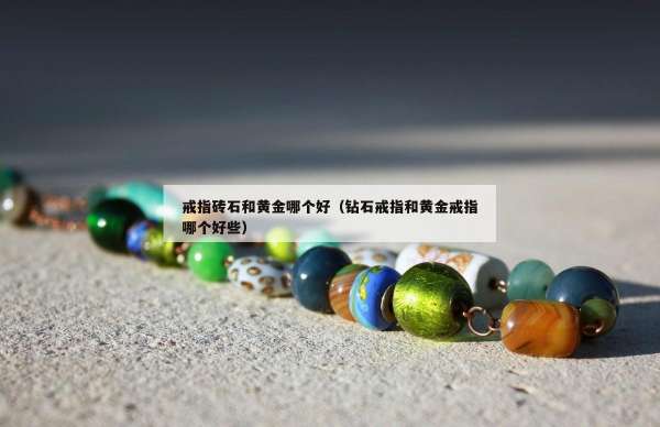 戒指砖石和黄金哪个好（钻石戒指和黄金戒指哪个好些）