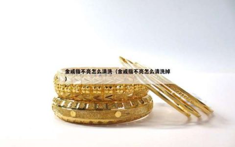 金戒指不亮怎么清洗（金戒指不亮怎么清洗掉）