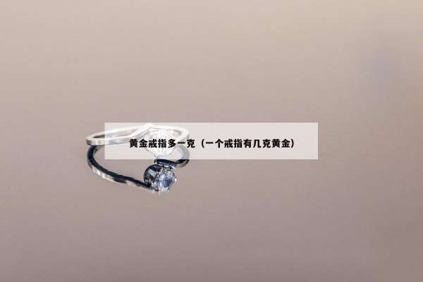 黄金戒指多一克（一个戒指有几克黄金）
