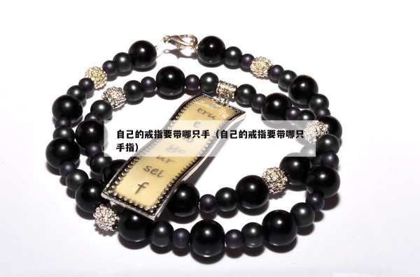 自己的戒指要带哪只手（自己的戒指要带哪只手指）