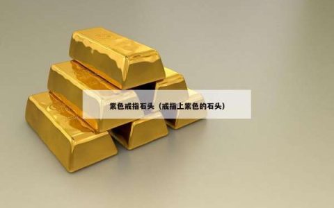 紫色戒指石头（戒指上紫色的石头）