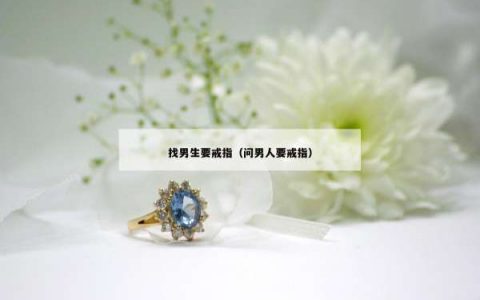 找男生要戒指（问男人要戒指）