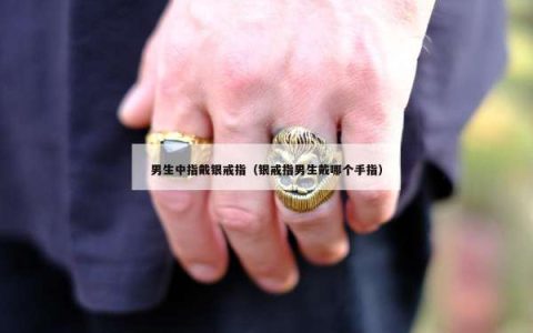 男生中指戴银戒指（银戒指男生戴哪个手指）