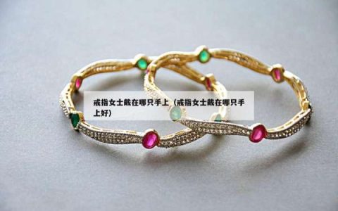 戒指女士戴在哪只手上（戒指女士戴在哪只手上好）