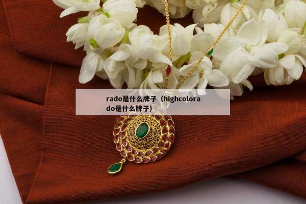 rado是什么牌子（highcolorado是什么牌子）