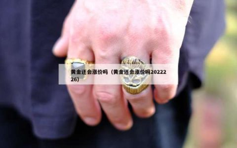 黄金还会涨价吗（黄金还会涨价吗2022226）