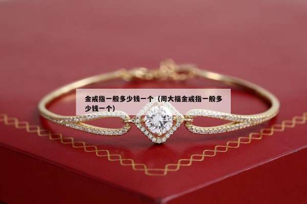 金戒指一般多少钱一个（周大福金戒指一般多少钱一个）
