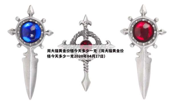 周大福黄金价格今天多少一克（周大福黄金价格今天多少一克2020年04月17日）