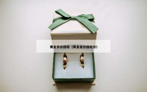 黄金市价回收（黄金金价回收价）