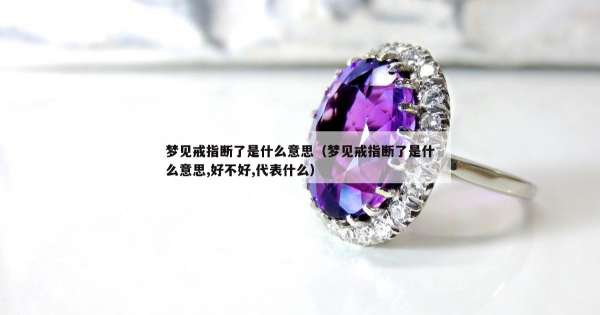 梦见戒指断了是什么意思（梦见戒指断了是什么意思,好不好,代表什么）