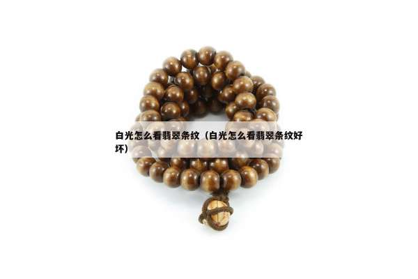 白光怎么看翡翠条纹（白光怎么看翡翠条纹好坏）