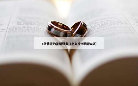 a货翡翠的鉴别设备（怎么检测翡翠A货）