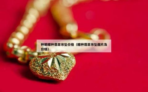 种嫩糯种翡翠吊坠价格（糯种翡翠吊坠图片及价格）