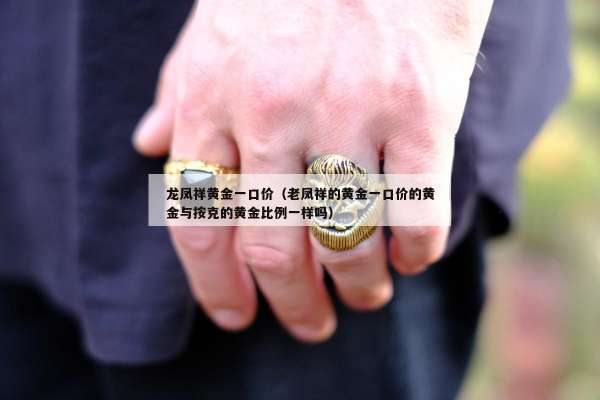 龙凤祥黄金一口价（老凤祥的黄金一口价的黄金与按克的黄金比例一样吗）