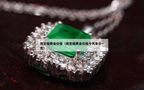 周至福黄金价格（周至福黄金价格今天多少一克）