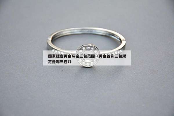 国家规定黄金珠宝三包范围（黄金首饰三包规定是哪三包?）