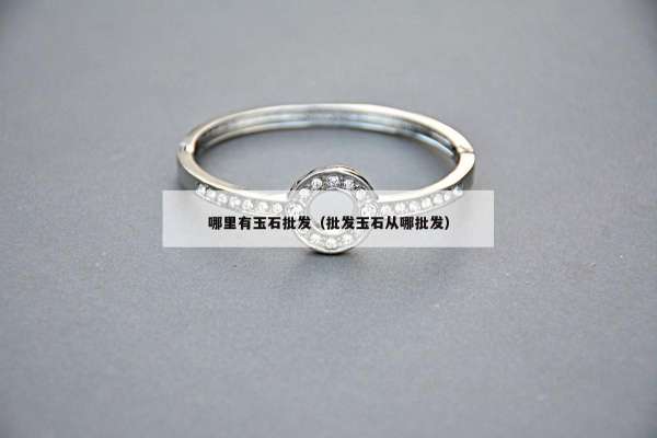 哪里有玉石批发（批发玉石从哪批发）