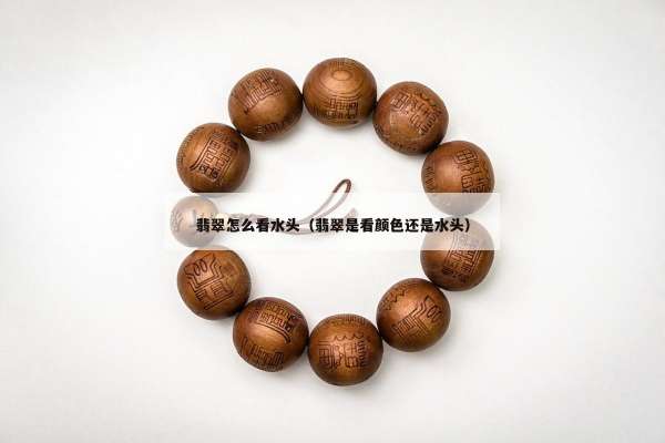 翡翠怎么看水头（翡翠是看颜色还是水头）