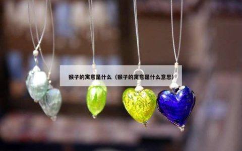 猴子的寓意是什么（猴子的寓意是什么意思）