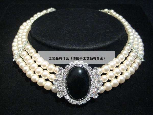 工艺品有什么（传统手工艺品有什么）