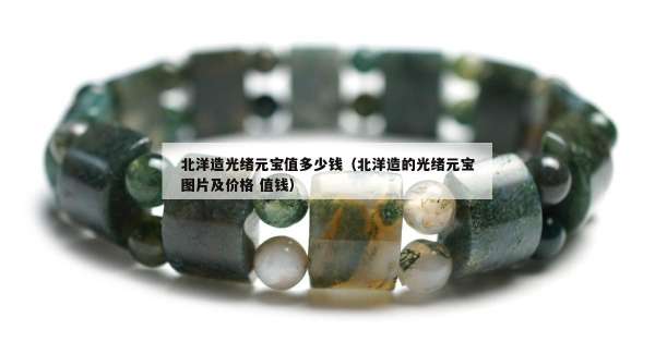 北洋造光绪元宝值多少钱（北洋造的光绪元宝图片及价格 值钱）