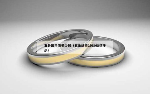 五分纸币值多少钱（五角纸币1980价值多少）