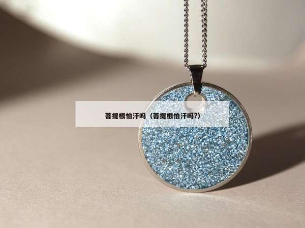 菩提根怕汗吗（菩提根怕汗吗?）