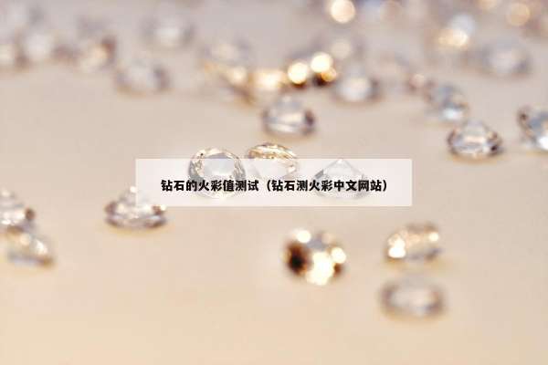钻石的火彩值测试（钻石测火彩中文网站）