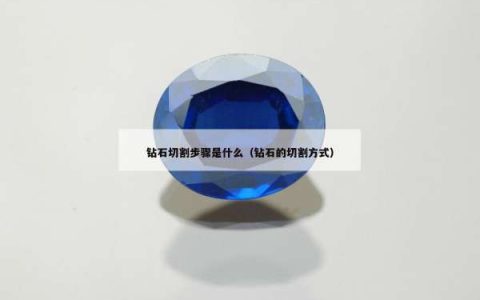 钻石切割步骤是什么（钻石的切割方式）