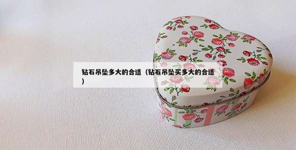 钻石吊坠多大的合适（钻石吊坠买多大的合适）