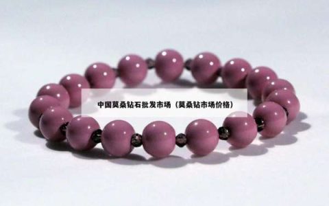 中国莫桑钻石批发市场（莫桑钻市场价格）