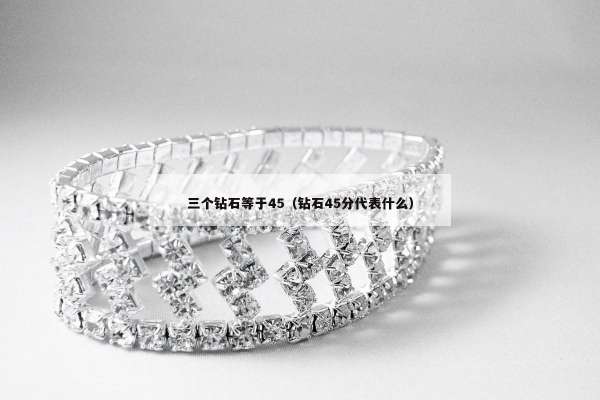 三个钻石等于45（钻石45分代表什么）