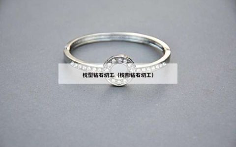 枕型钻石切工（枕形钻石切工）