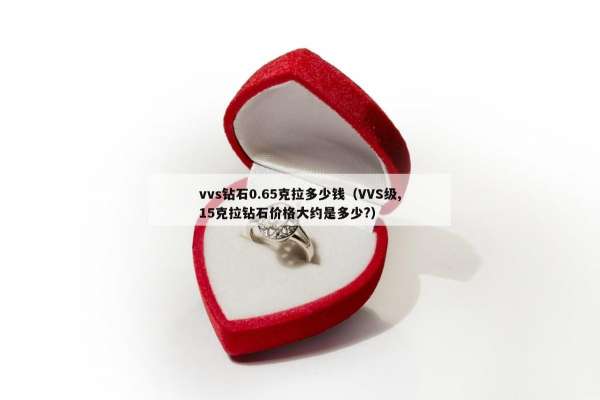 vvs钻石0.65克拉多少钱（VVS级,15克拉钻石价格大约是多少?）