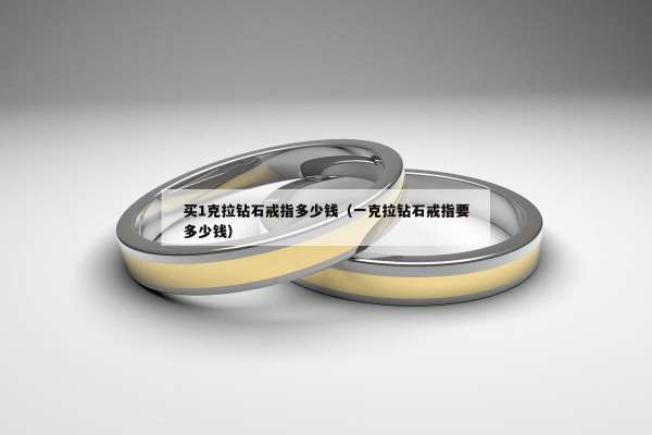 买1克拉钻石戒指多少钱（一克拉钻石戒指要多少钱）