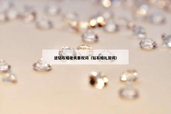送钻石婚老夫妻祝词（钻石婚礼贺词）
