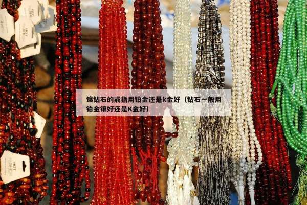 镶钻石的戒指用铂金还是k金好（钻石一般用铂金镶好还是K金好）