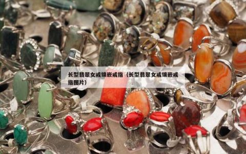 长型翡翠女戒镶嵌戒指（长型翡翠女戒镶嵌戒指图片）