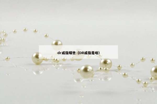 dr戒指耀世（DR戒指是啥）