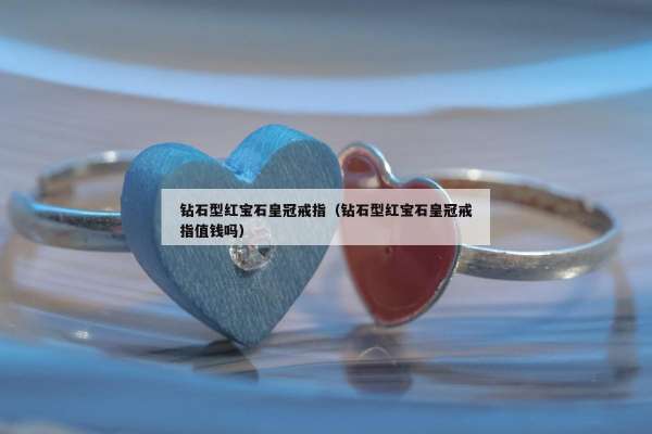 钻石型红宝石皇冠戒指（钻石型红宝石皇冠戒指值钱吗）